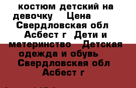 костюм детский на девочку. › Цена ­ 350 - Свердловская обл., Асбест г. Дети и материнство » Детская одежда и обувь   . Свердловская обл.,Асбест г.